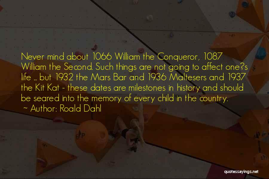 Roald Dahl Quotes: Never Mind About 1066 William The Conqueror, 1087 William The Second. Such Things Are Not Going To Affect One?s Life