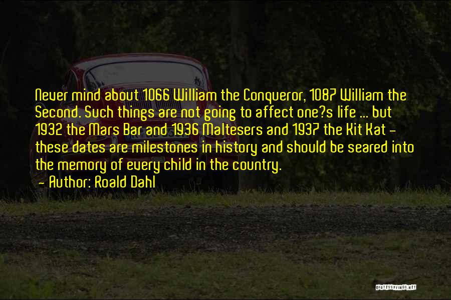 Roald Dahl Quotes: Never Mind About 1066 William The Conqueror, 1087 William The Second. Such Things Are Not Going To Affect One?s Life