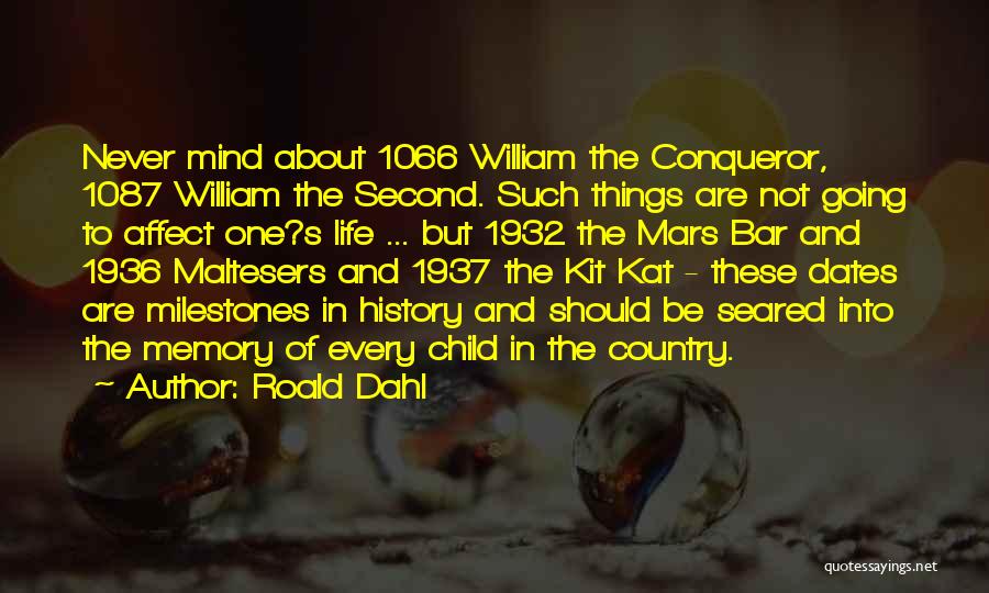 Roald Dahl Quotes: Never Mind About 1066 William The Conqueror, 1087 William The Second. Such Things Are Not Going To Affect One?s Life