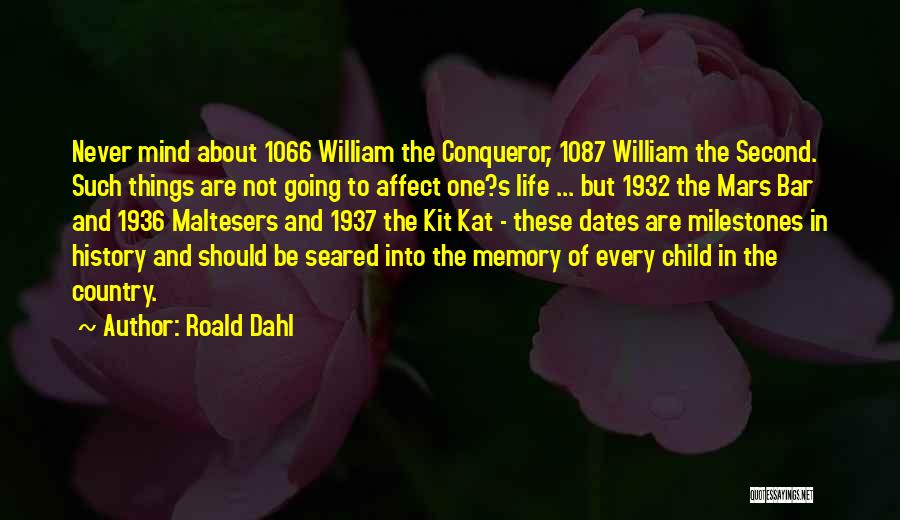 Roald Dahl Quotes: Never Mind About 1066 William The Conqueror, 1087 William The Second. Such Things Are Not Going To Affect One?s Life