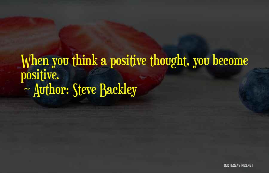 Steve Backley Quotes: When You Think A Positive Thought, You Become Positive.