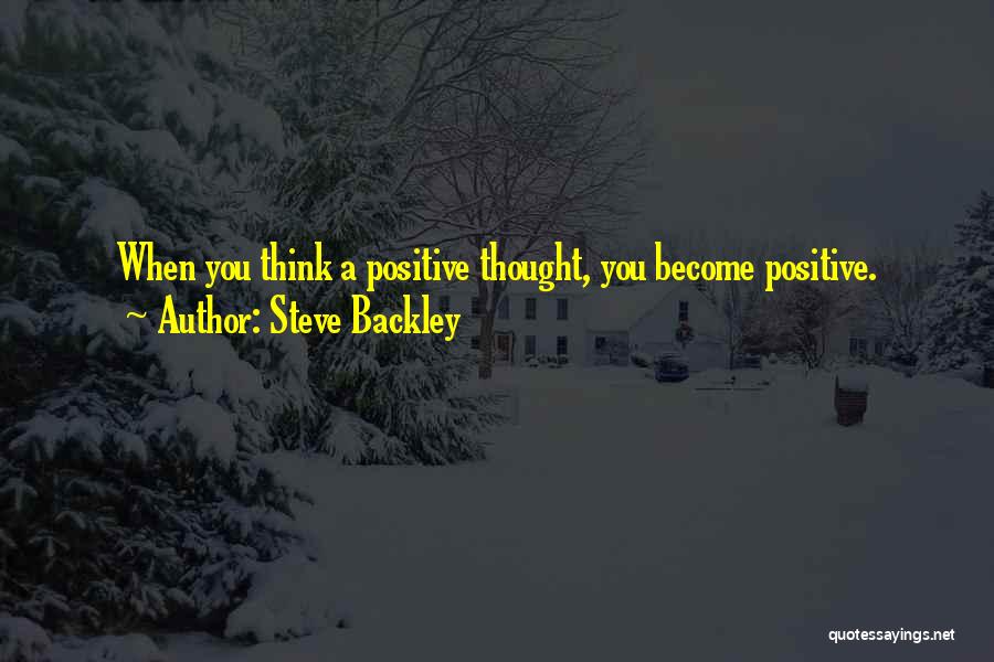 Steve Backley Quotes: When You Think A Positive Thought, You Become Positive.