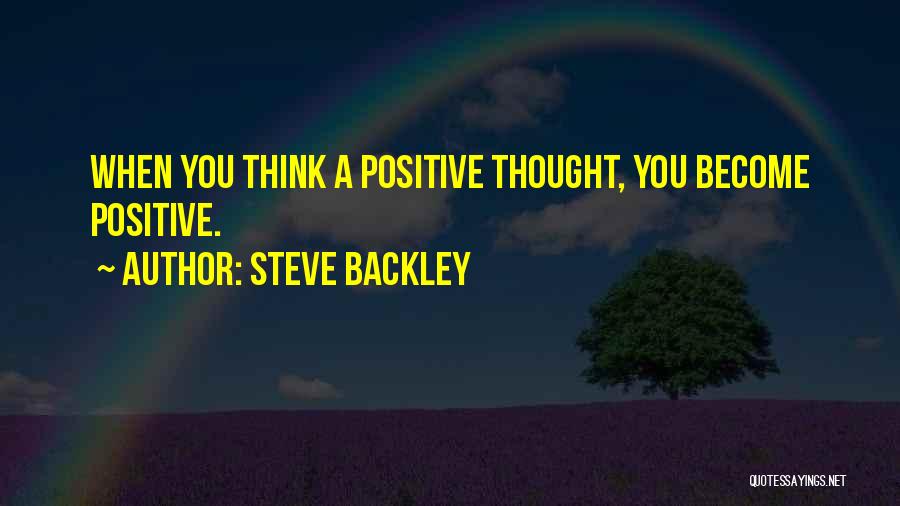 Steve Backley Quotes: When You Think A Positive Thought, You Become Positive.