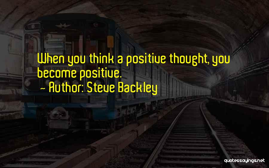 Steve Backley Quotes: When You Think A Positive Thought, You Become Positive.