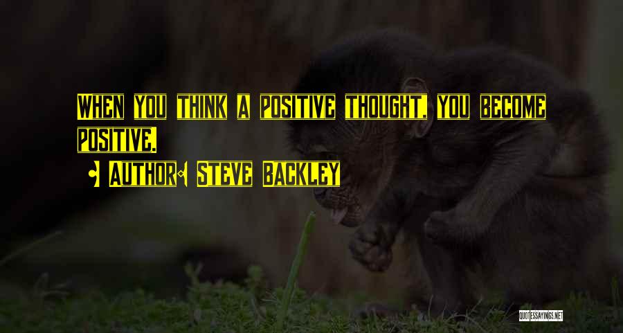 Steve Backley Quotes: When You Think A Positive Thought, You Become Positive.