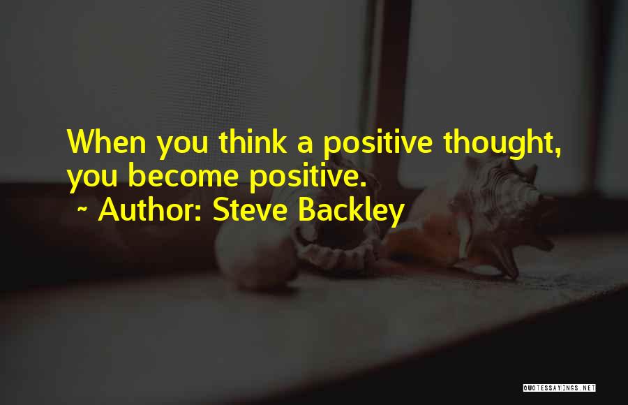 Steve Backley Quotes: When You Think A Positive Thought, You Become Positive.