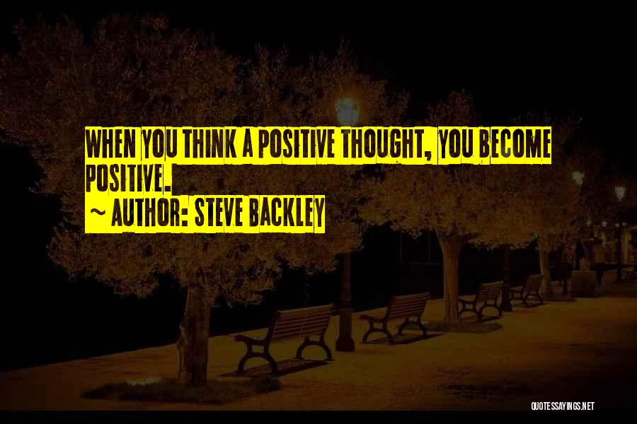 Steve Backley Quotes: When You Think A Positive Thought, You Become Positive.
