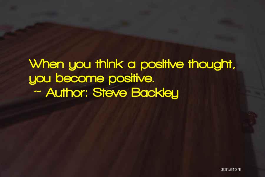 Steve Backley Quotes: When You Think A Positive Thought, You Become Positive.