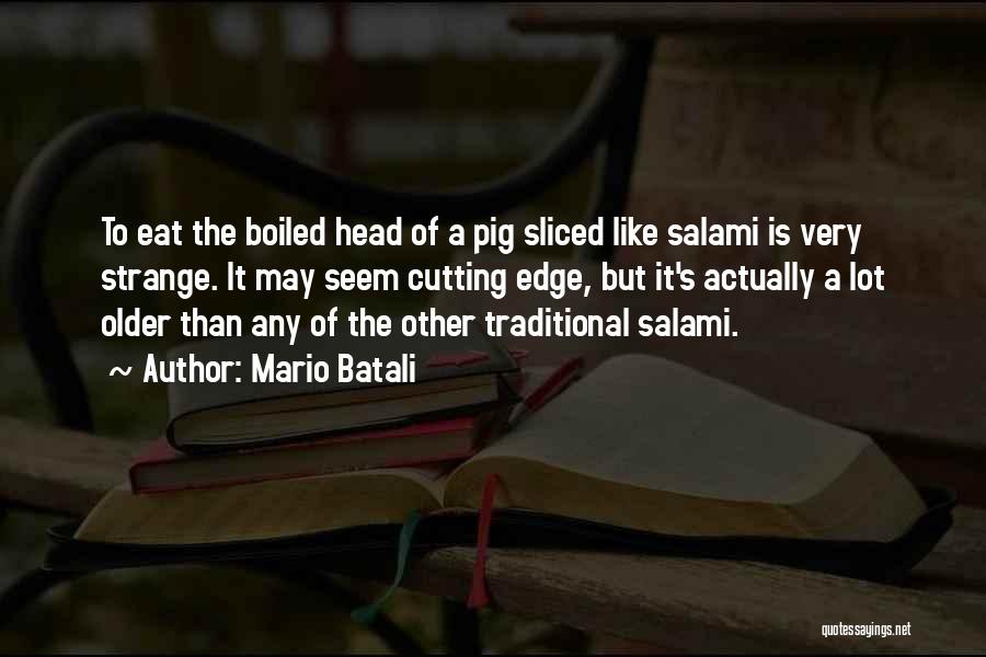 Mario Batali Quotes: To Eat The Boiled Head Of A Pig Sliced Like Salami Is Very Strange. It May Seem Cutting Edge, But