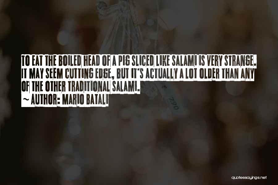 Mario Batali Quotes: To Eat The Boiled Head Of A Pig Sliced Like Salami Is Very Strange. It May Seem Cutting Edge, But