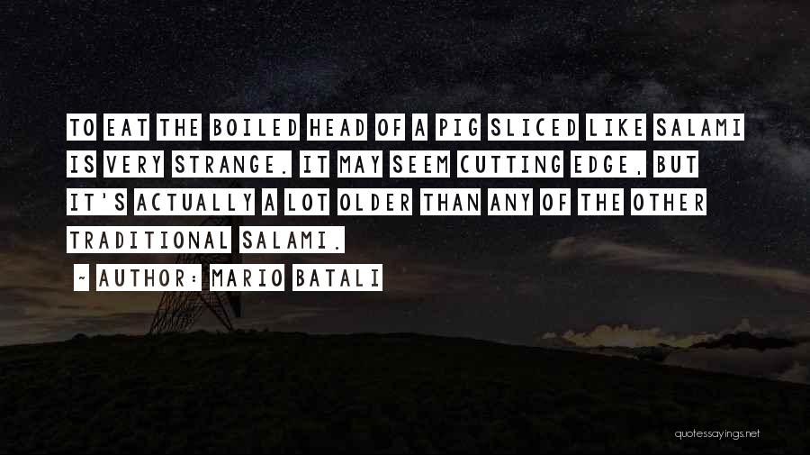 Mario Batali Quotes: To Eat The Boiled Head Of A Pig Sliced Like Salami Is Very Strange. It May Seem Cutting Edge, But