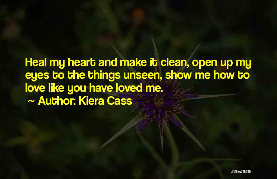 Kiera Cass Quotes: Heal My Heart And Make It Clean, Open Up My Eyes To The Things Unseen, Show Me How To Love