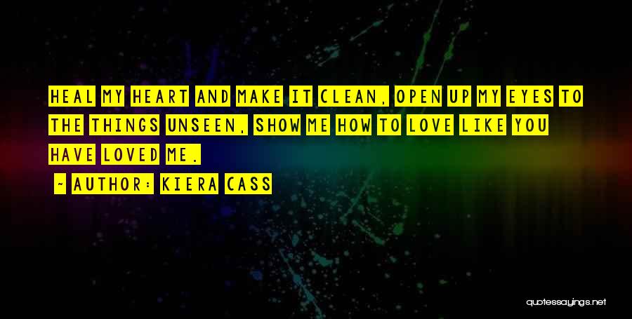 Kiera Cass Quotes: Heal My Heart And Make It Clean, Open Up My Eyes To The Things Unseen, Show Me How To Love