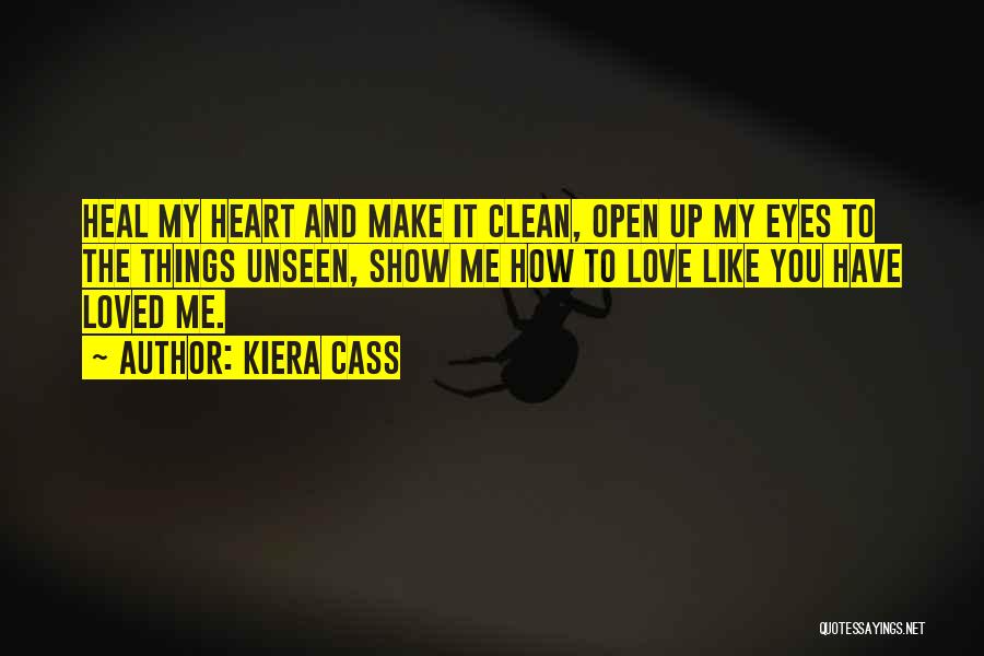 Kiera Cass Quotes: Heal My Heart And Make It Clean, Open Up My Eyes To The Things Unseen, Show Me How To Love