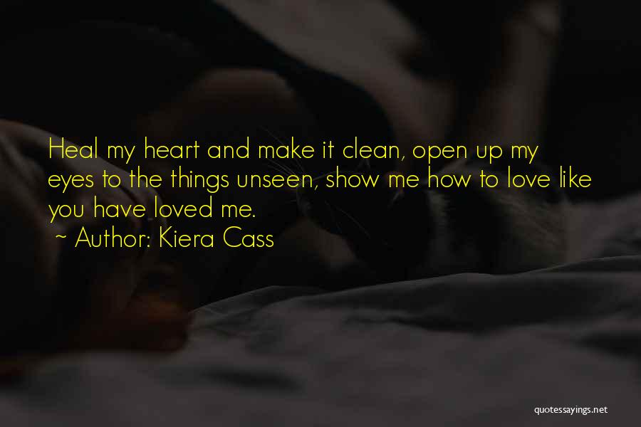 Kiera Cass Quotes: Heal My Heart And Make It Clean, Open Up My Eyes To The Things Unseen, Show Me How To Love