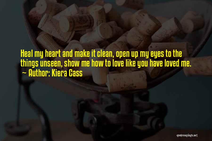 Kiera Cass Quotes: Heal My Heart And Make It Clean, Open Up My Eyes To The Things Unseen, Show Me How To Love