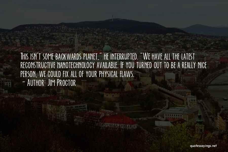 Jim Proctor Quotes: This Isn't Some Backwards Planet, He Interrupted. We Have All The Latest Reconstructive Nanotechnology Available. If You Turned Out To