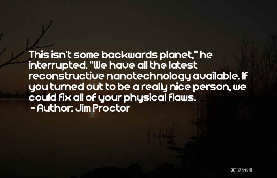 Jim Proctor Quotes: This Isn't Some Backwards Planet, He Interrupted. We Have All The Latest Reconstructive Nanotechnology Available. If You Turned Out To