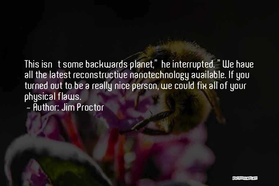 Jim Proctor Quotes: This Isn't Some Backwards Planet, He Interrupted. We Have All The Latest Reconstructive Nanotechnology Available. If You Turned Out To