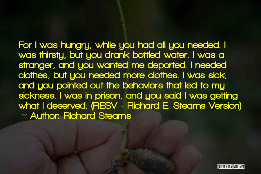 Richard Stearns Quotes: For I Was Hungry, While You Had All You Needed. I Was Thirsty, But You Drank Bottled Water. I Was