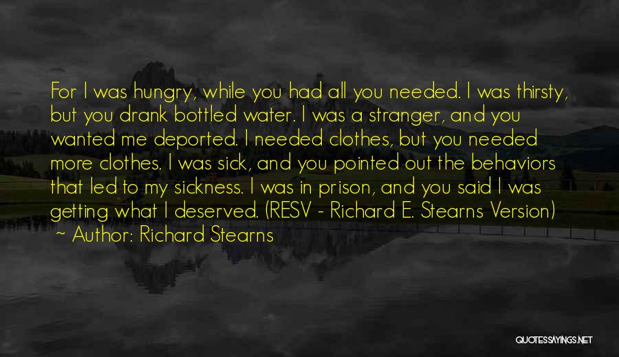 Richard Stearns Quotes: For I Was Hungry, While You Had All You Needed. I Was Thirsty, But You Drank Bottled Water. I Was