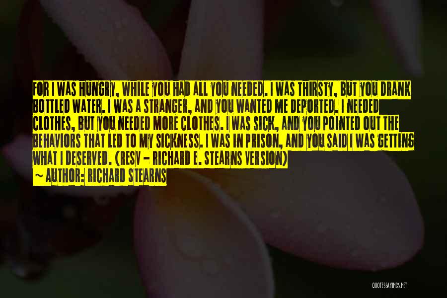 Richard Stearns Quotes: For I Was Hungry, While You Had All You Needed. I Was Thirsty, But You Drank Bottled Water. I Was