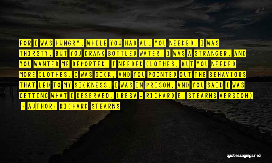 Richard Stearns Quotes: For I Was Hungry, While You Had All You Needed. I Was Thirsty, But You Drank Bottled Water. I Was