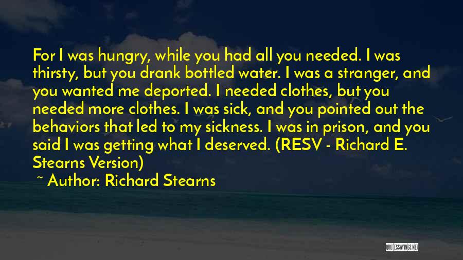 Richard Stearns Quotes: For I Was Hungry, While You Had All You Needed. I Was Thirsty, But You Drank Bottled Water. I Was