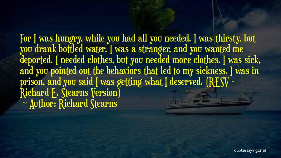 Richard Stearns Quotes: For I Was Hungry, While You Had All You Needed. I Was Thirsty, But You Drank Bottled Water. I Was