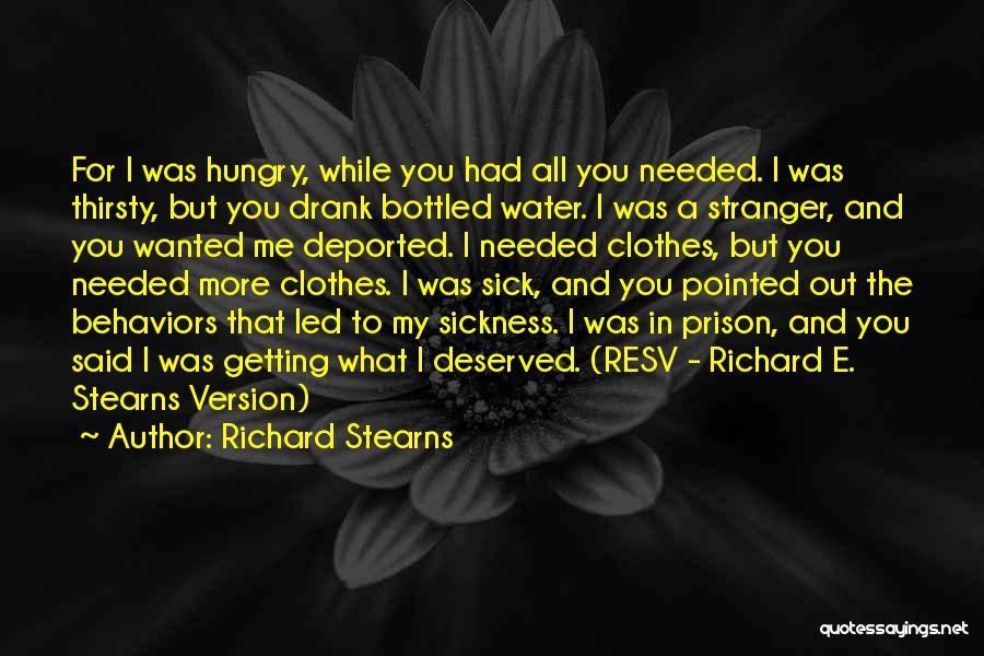 Richard Stearns Quotes: For I Was Hungry, While You Had All You Needed. I Was Thirsty, But You Drank Bottled Water. I Was