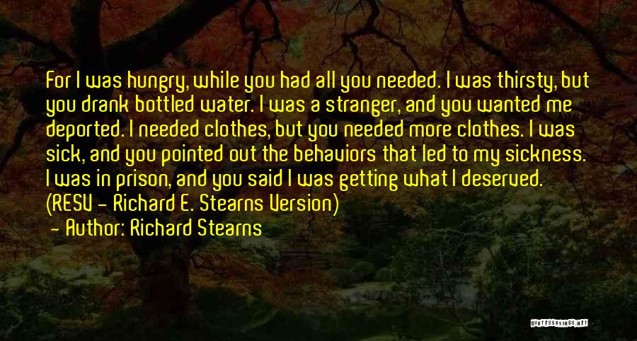 Richard Stearns Quotes: For I Was Hungry, While You Had All You Needed. I Was Thirsty, But You Drank Bottled Water. I Was