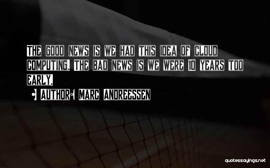 Marc Andreessen Quotes: The Good News Is We Had This Idea Of Cloud Computing. The Bad News Is We Were 10 Years Too