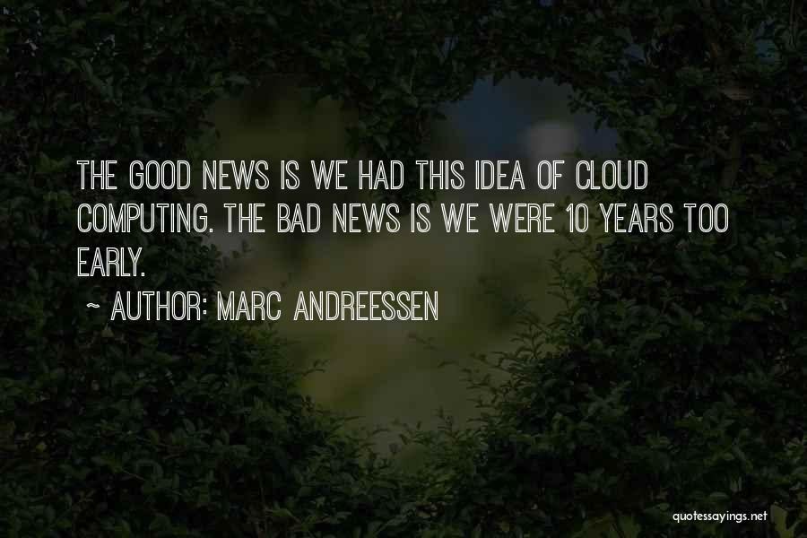 Marc Andreessen Quotes: The Good News Is We Had This Idea Of Cloud Computing. The Bad News Is We Were 10 Years Too