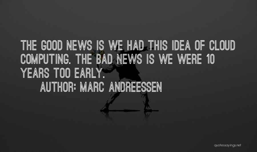 Marc Andreessen Quotes: The Good News Is We Had This Idea Of Cloud Computing. The Bad News Is We Were 10 Years Too