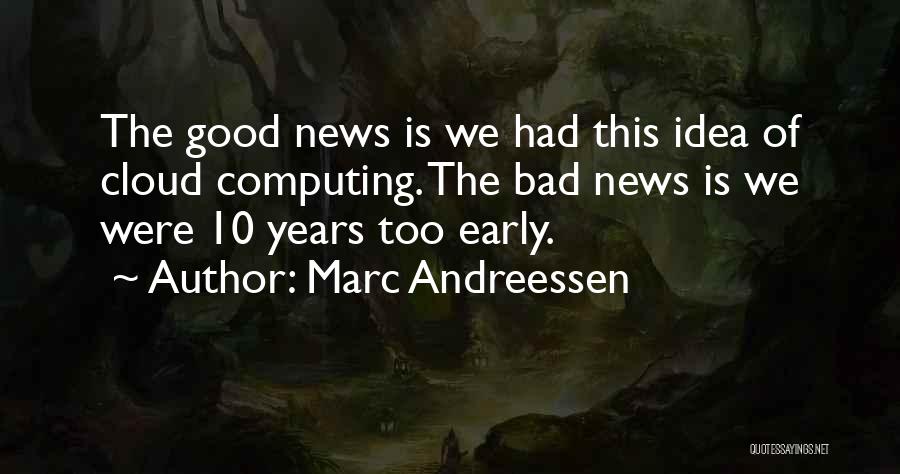 Marc Andreessen Quotes: The Good News Is We Had This Idea Of Cloud Computing. The Bad News Is We Were 10 Years Too