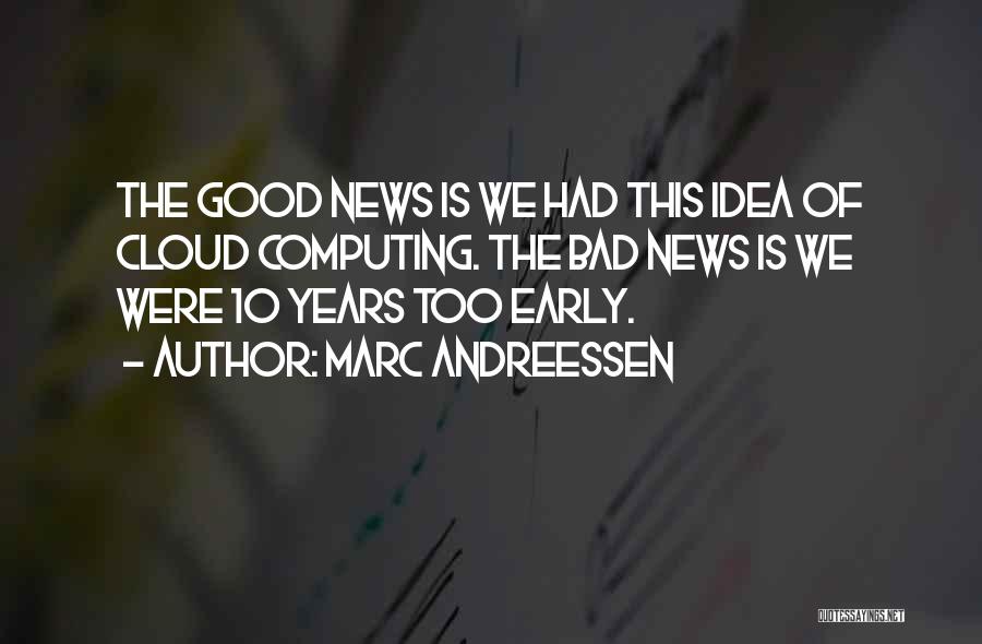 Marc Andreessen Quotes: The Good News Is We Had This Idea Of Cloud Computing. The Bad News Is We Were 10 Years Too