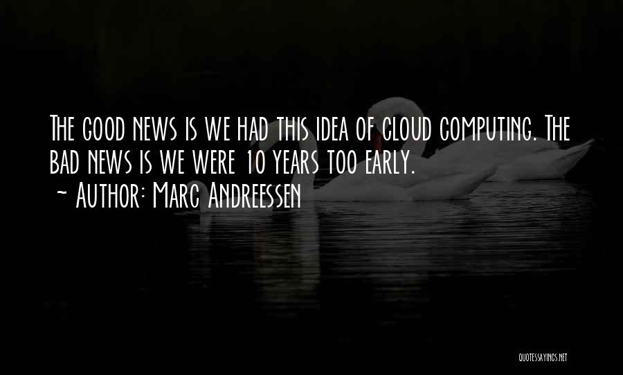 Marc Andreessen Quotes: The Good News Is We Had This Idea Of Cloud Computing. The Bad News Is We Were 10 Years Too