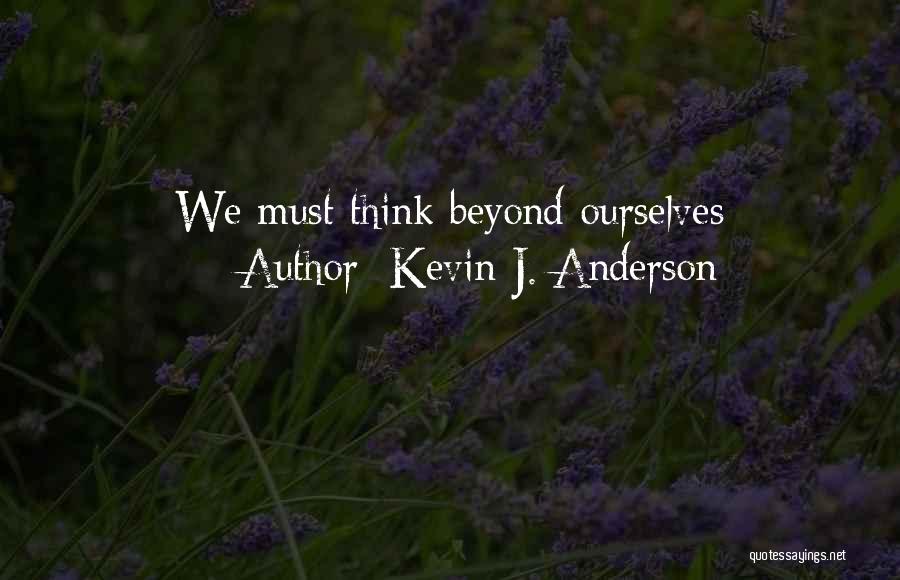 Kevin J. Anderson Quotes: We Must Think Beyond Ourselves