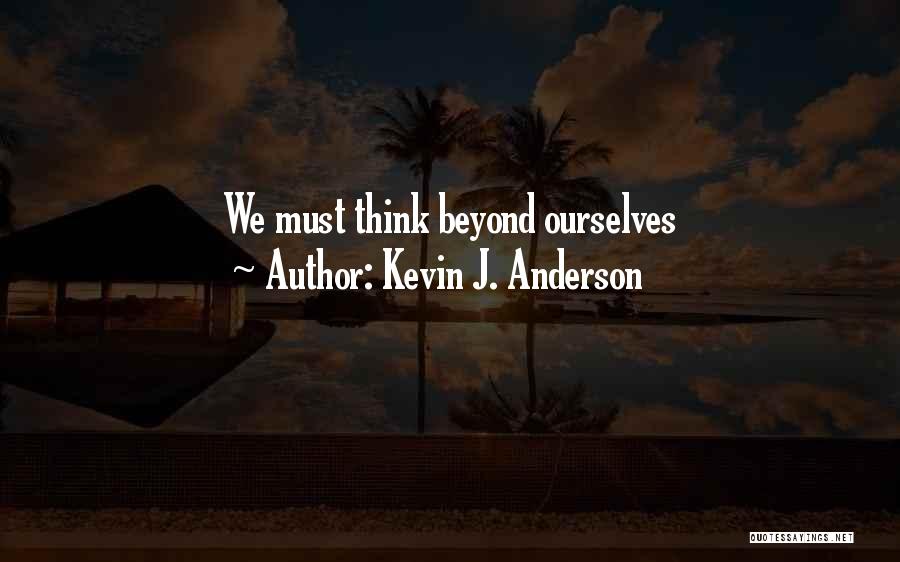 Kevin J. Anderson Quotes: We Must Think Beyond Ourselves
