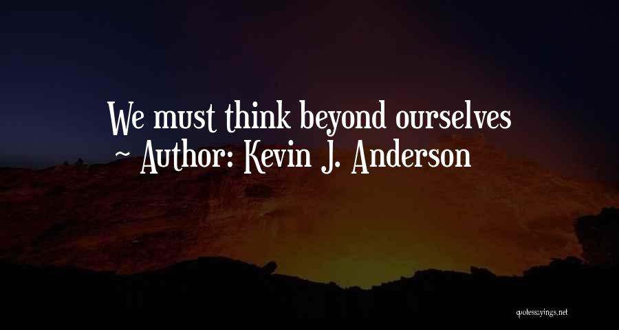 Kevin J. Anderson Quotes: We Must Think Beyond Ourselves