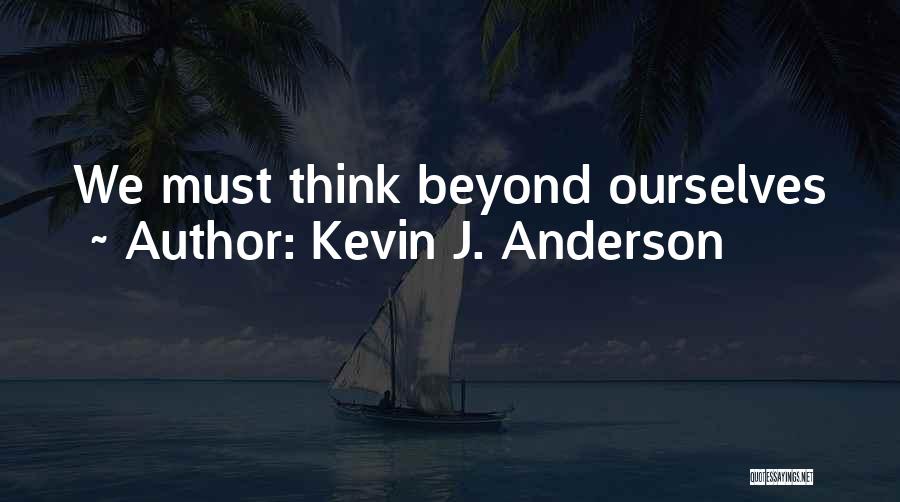 Kevin J. Anderson Quotes: We Must Think Beyond Ourselves