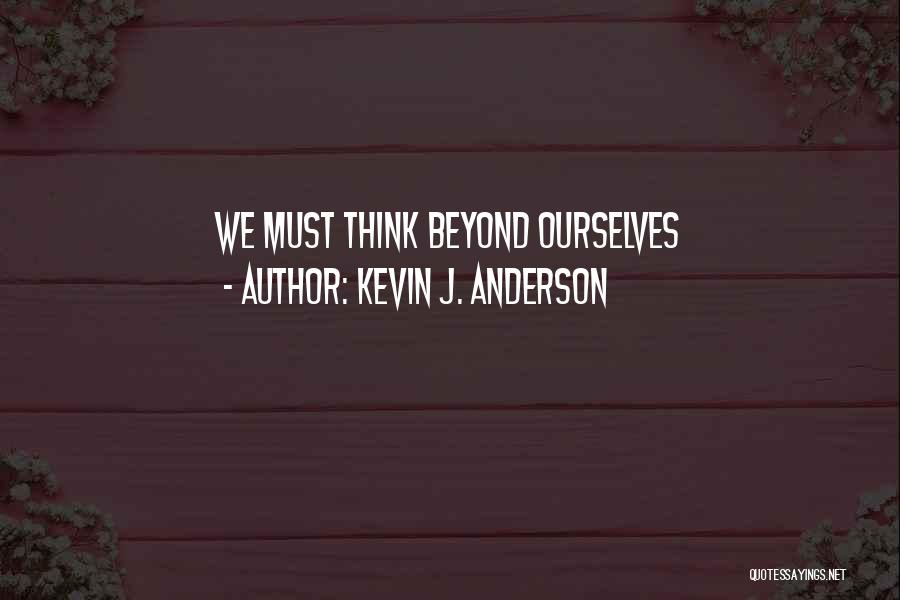 Kevin J. Anderson Quotes: We Must Think Beyond Ourselves