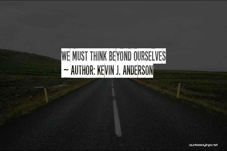 Kevin J. Anderson Quotes: We Must Think Beyond Ourselves
