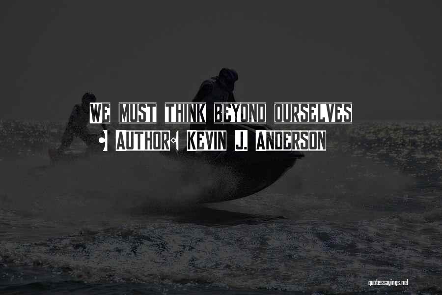 Kevin J. Anderson Quotes: We Must Think Beyond Ourselves
