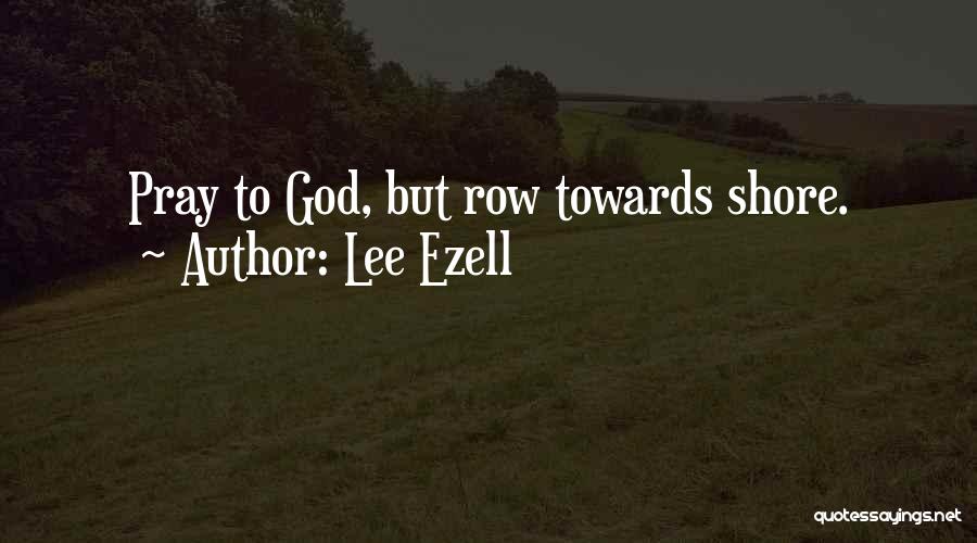 Lee Ezell Quotes: Pray To God, But Row Towards Shore.