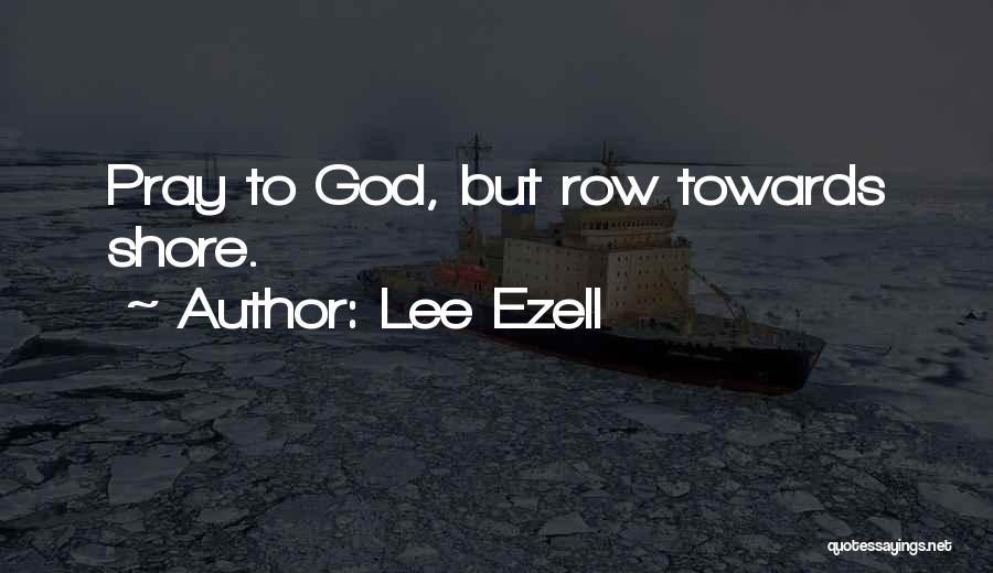 Lee Ezell Quotes: Pray To God, But Row Towards Shore.