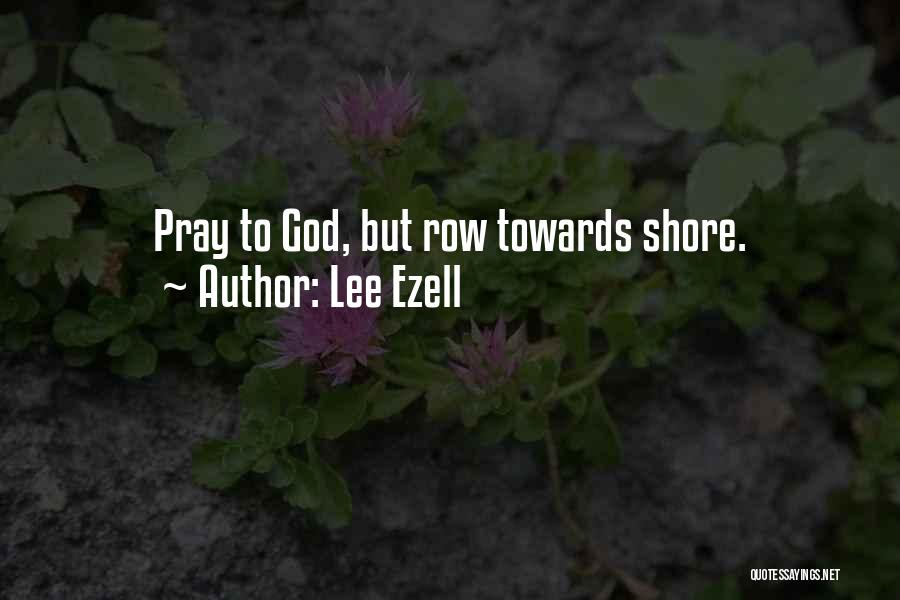 Lee Ezell Quotes: Pray To God, But Row Towards Shore.