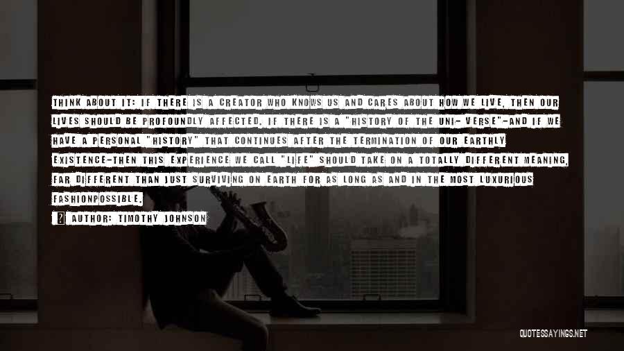 Timothy Johnson Quotes: Think About It: If There Is A Creator Who Knows Us And Cares About How We Live, Then Our Lives