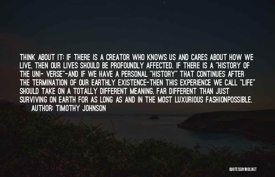 Timothy Johnson Quotes: Think About It: If There Is A Creator Who Knows Us And Cares About How We Live, Then Our Lives