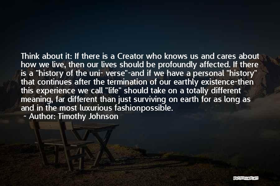 Timothy Johnson Quotes: Think About It: If There Is A Creator Who Knows Us And Cares About How We Live, Then Our Lives